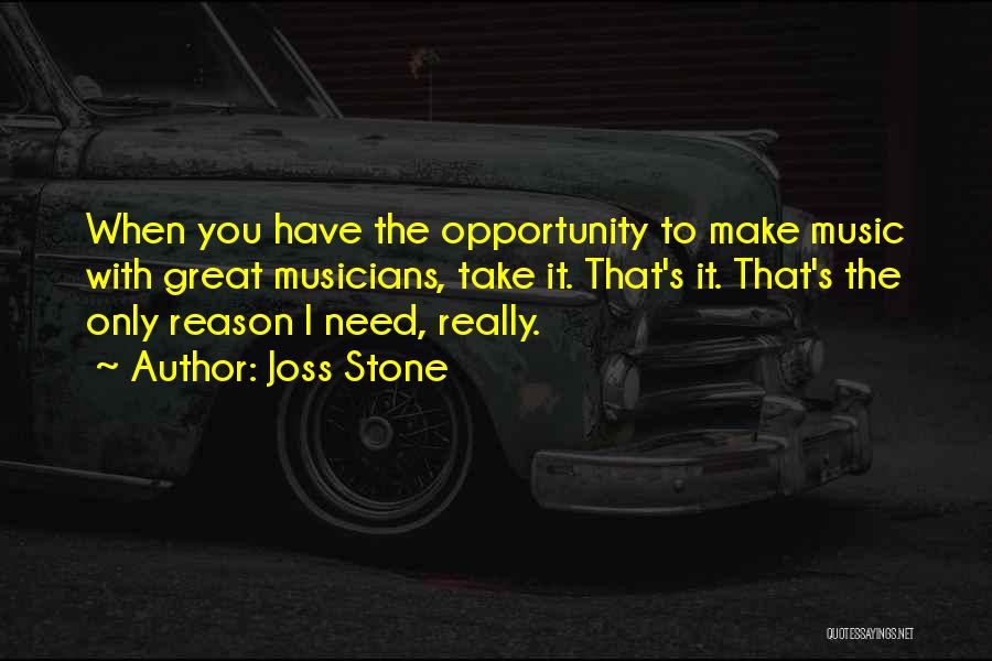 Joss Stone Quotes: When You Have The Opportunity To Make Music With Great Musicians, Take It. That's It. That's The Only Reason I