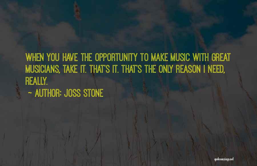 Joss Stone Quotes: When You Have The Opportunity To Make Music With Great Musicians, Take It. That's It. That's The Only Reason I