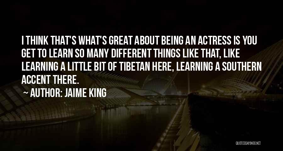 Jaime King Quotes: I Think That's What's Great About Being An Actress Is You Get To Learn So Many Different Things Like That,