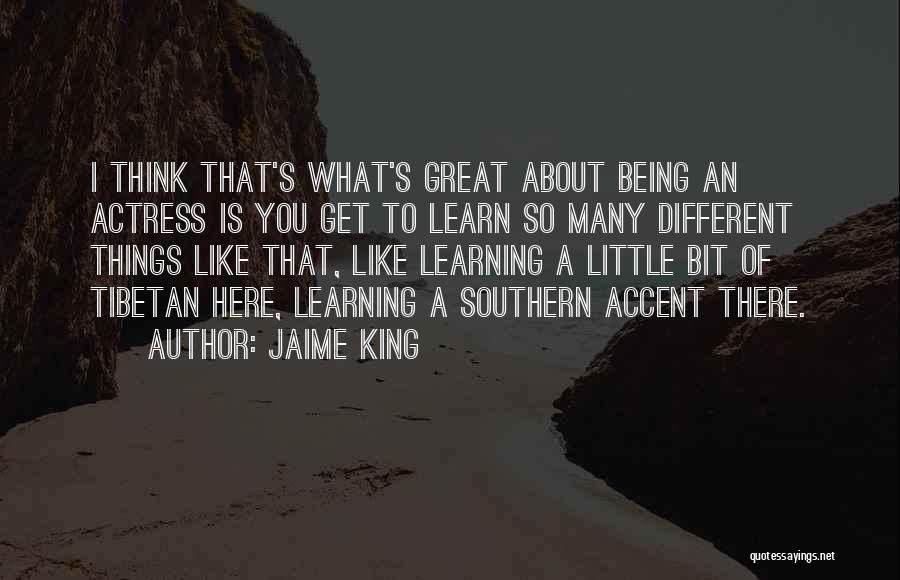 Jaime King Quotes: I Think That's What's Great About Being An Actress Is You Get To Learn So Many Different Things Like That,