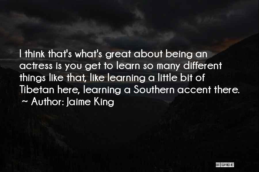 Jaime King Quotes: I Think That's What's Great About Being An Actress Is You Get To Learn So Many Different Things Like That,