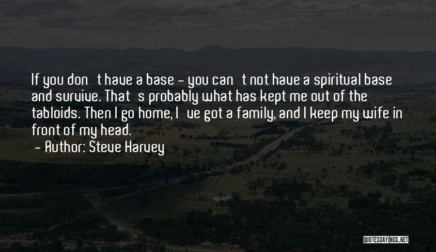 Steve Harvey Quotes: If You Don't Have A Base - You Can't Not Have A Spiritual Base And Survive. That's Probably What Has