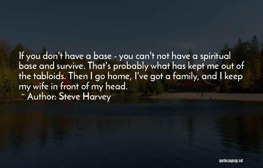 Steve Harvey Quotes: If You Don't Have A Base - You Can't Not Have A Spiritual Base And Survive. That's Probably What Has