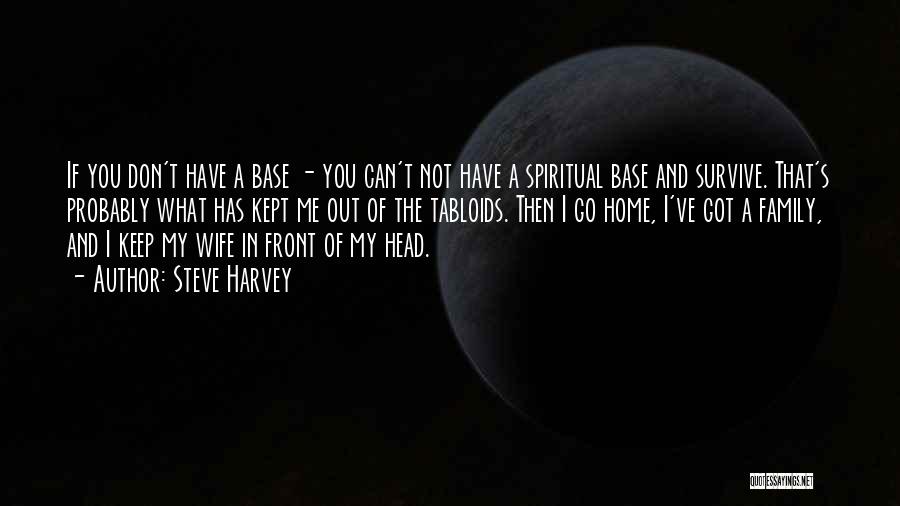 Steve Harvey Quotes: If You Don't Have A Base - You Can't Not Have A Spiritual Base And Survive. That's Probably What Has