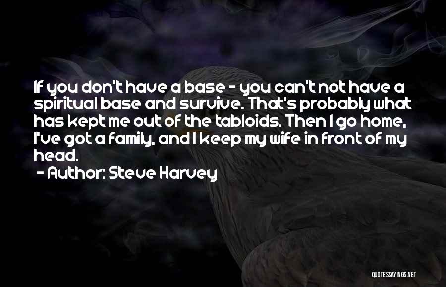 Steve Harvey Quotes: If You Don't Have A Base - You Can't Not Have A Spiritual Base And Survive. That's Probably What Has