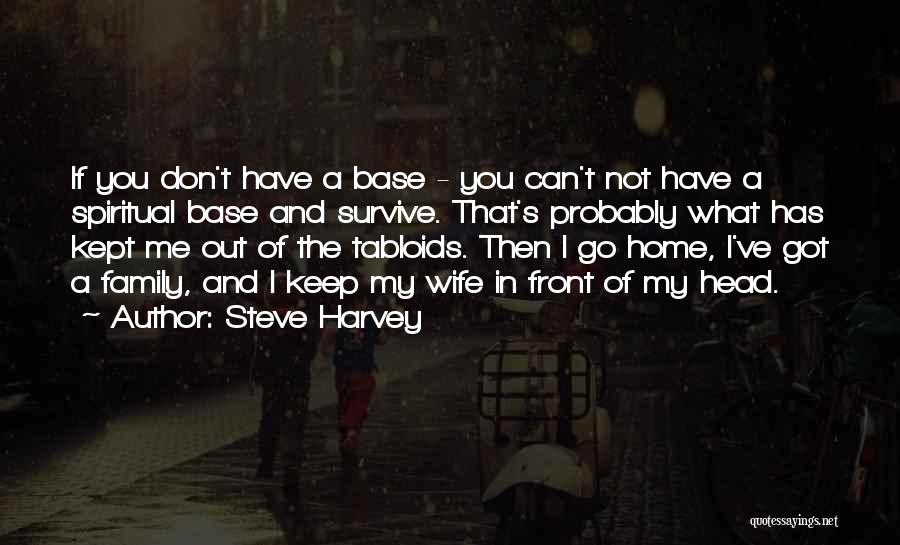 Steve Harvey Quotes: If You Don't Have A Base - You Can't Not Have A Spiritual Base And Survive. That's Probably What Has