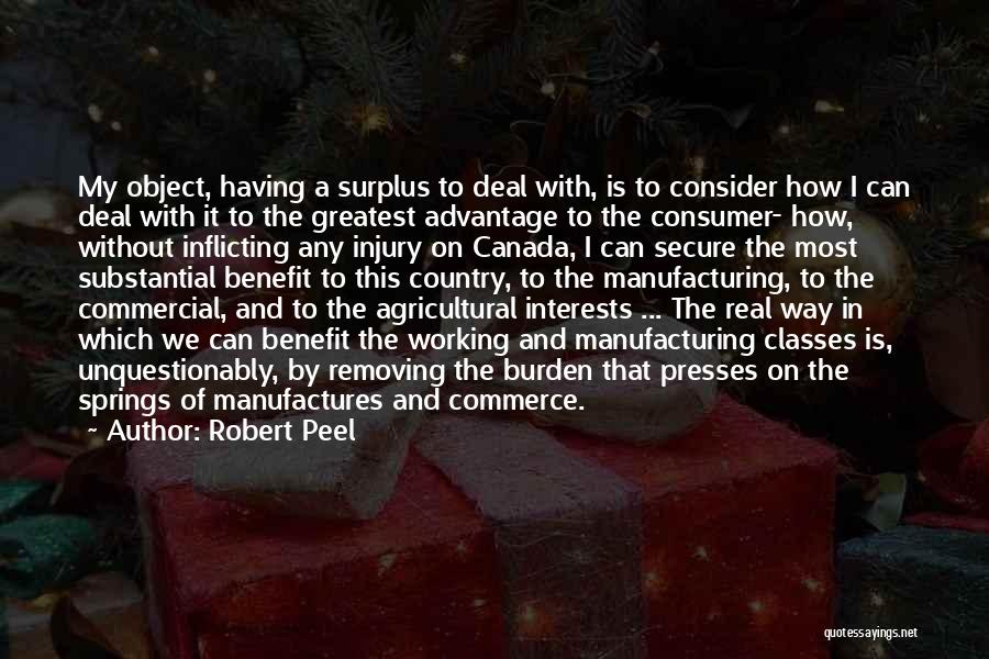 Robert Peel Quotes: My Object, Having A Surplus To Deal With, Is To Consider How I Can Deal With It To The Greatest