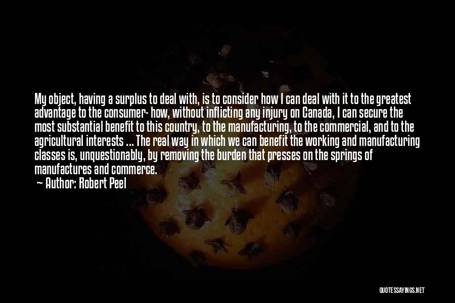 Robert Peel Quotes: My Object, Having A Surplus To Deal With, Is To Consider How I Can Deal With It To The Greatest