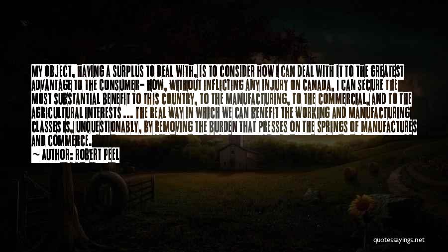 Robert Peel Quotes: My Object, Having A Surplus To Deal With, Is To Consider How I Can Deal With It To The Greatest