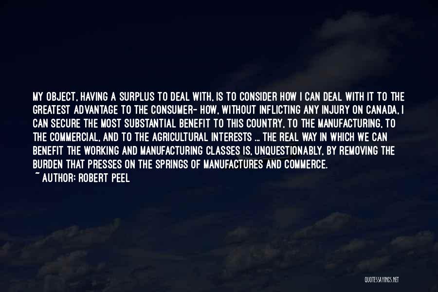 Robert Peel Quotes: My Object, Having A Surplus To Deal With, Is To Consider How I Can Deal With It To The Greatest