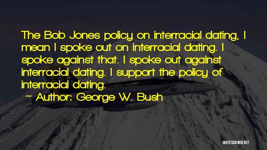 George W. Bush Quotes: The Bob Jones Policy On Interracial Dating, I Mean I Spoke Out On Interracial Dating. I Spoke Against That. I