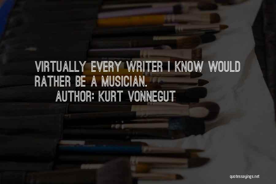 Kurt Vonnegut Quotes: Virtually Every Writer I Know Would Rather Be A Musician.