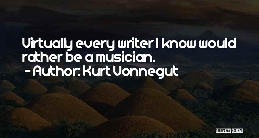 Kurt Vonnegut Quotes: Virtually Every Writer I Know Would Rather Be A Musician.