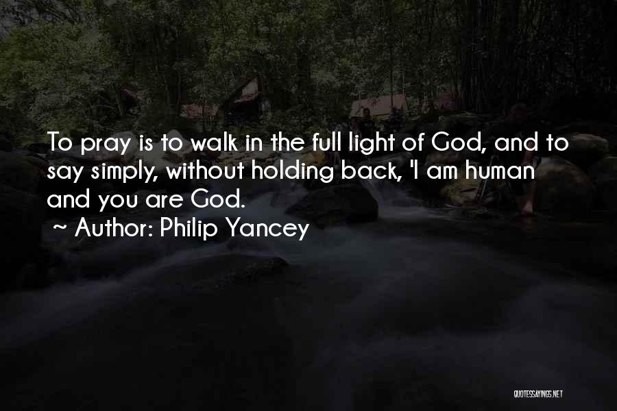 Philip Yancey Quotes: To Pray Is To Walk In The Full Light Of God, And To Say Simply, Without Holding Back, 'i Am