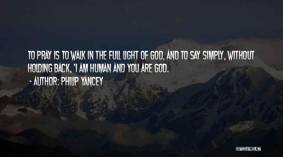 Philip Yancey Quotes: To Pray Is To Walk In The Full Light Of God, And To Say Simply, Without Holding Back, 'i Am