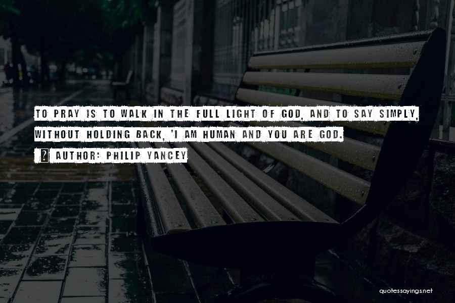 Philip Yancey Quotes: To Pray Is To Walk In The Full Light Of God, And To Say Simply, Without Holding Back, 'i Am