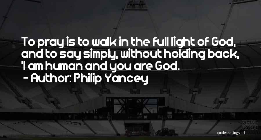 Philip Yancey Quotes: To Pray Is To Walk In The Full Light Of God, And To Say Simply, Without Holding Back, 'i Am