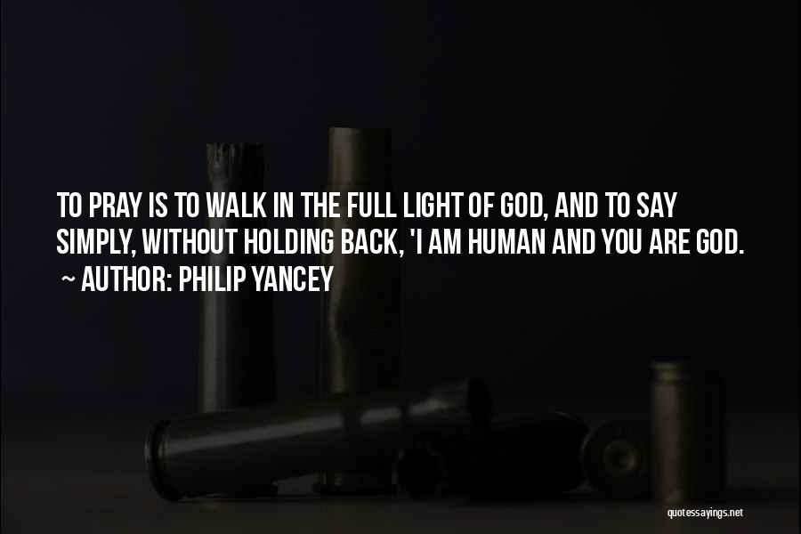 Philip Yancey Quotes: To Pray Is To Walk In The Full Light Of God, And To Say Simply, Without Holding Back, 'i Am