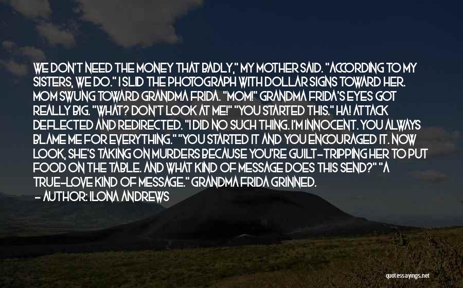 Ilona Andrews Quotes: We Don't Need The Money That Badly, My Mother Said. According To My Sisters, We Do. I Slid The Photograph