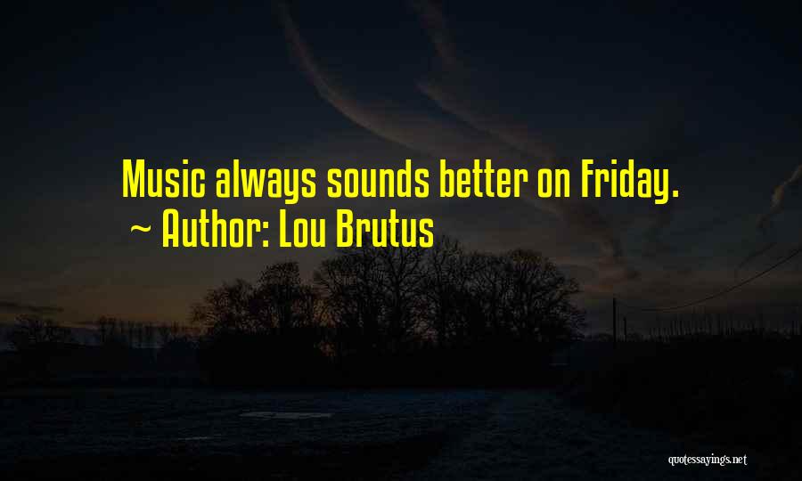 Lou Brutus Quotes: Music Always Sounds Better On Friday.