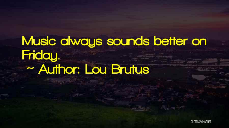 Lou Brutus Quotes: Music Always Sounds Better On Friday.
