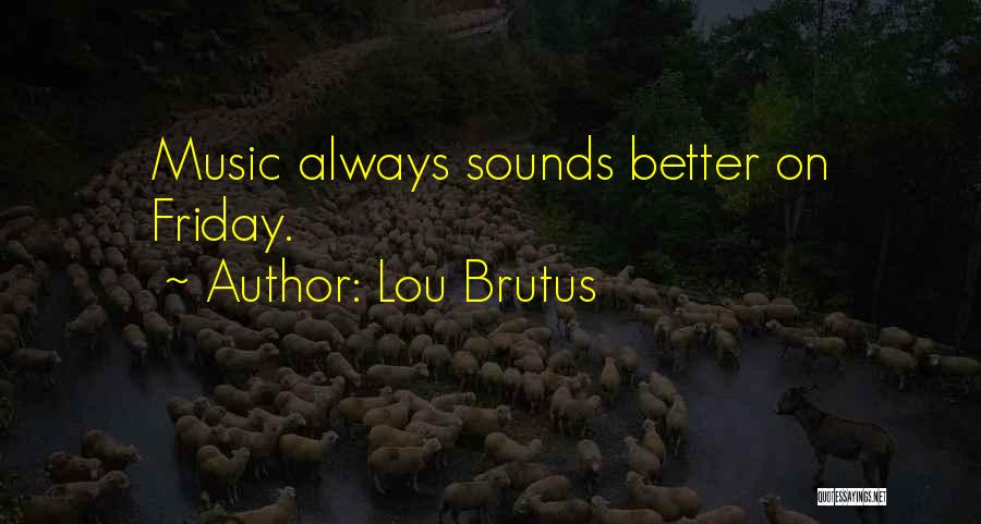 Lou Brutus Quotes: Music Always Sounds Better On Friday.