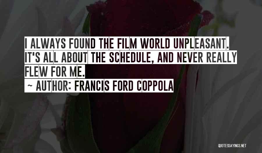 Francis Ford Coppola Quotes: I Always Found The Film World Unpleasant. It's All About The Schedule, And Never Really Flew For Me.