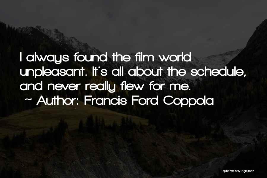 Francis Ford Coppola Quotes: I Always Found The Film World Unpleasant. It's All About The Schedule, And Never Really Flew For Me.