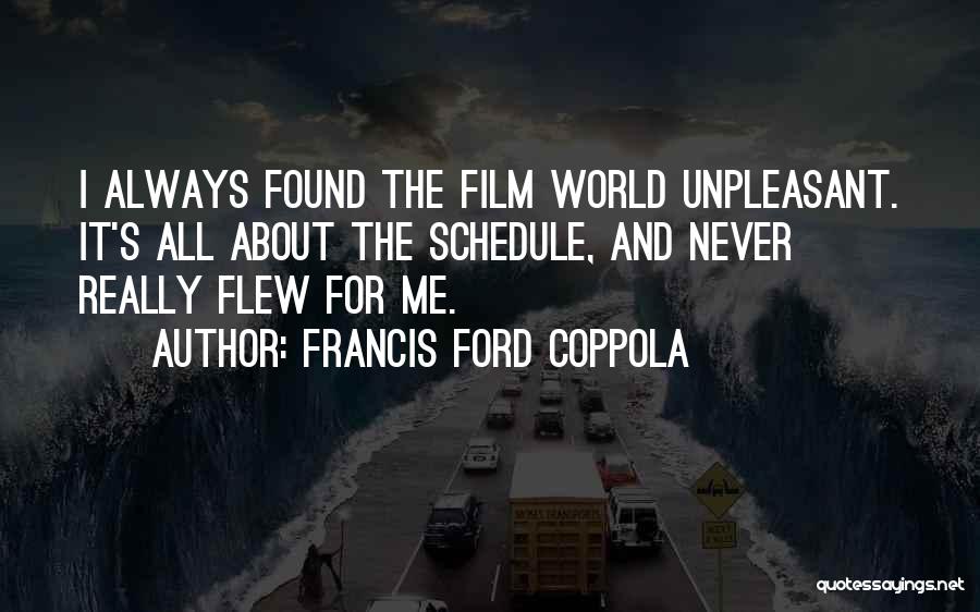 Francis Ford Coppola Quotes: I Always Found The Film World Unpleasant. It's All About The Schedule, And Never Really Flew For Me.