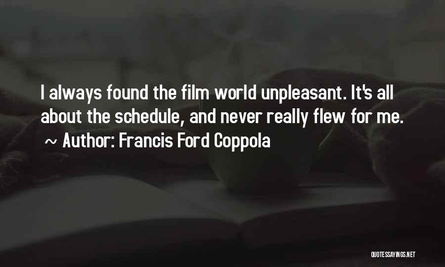 Francis Ford Coppola Quotes: I Always Found The Film World Unpleasant. It's All About The Schedule, And Never Really Flew For Me.