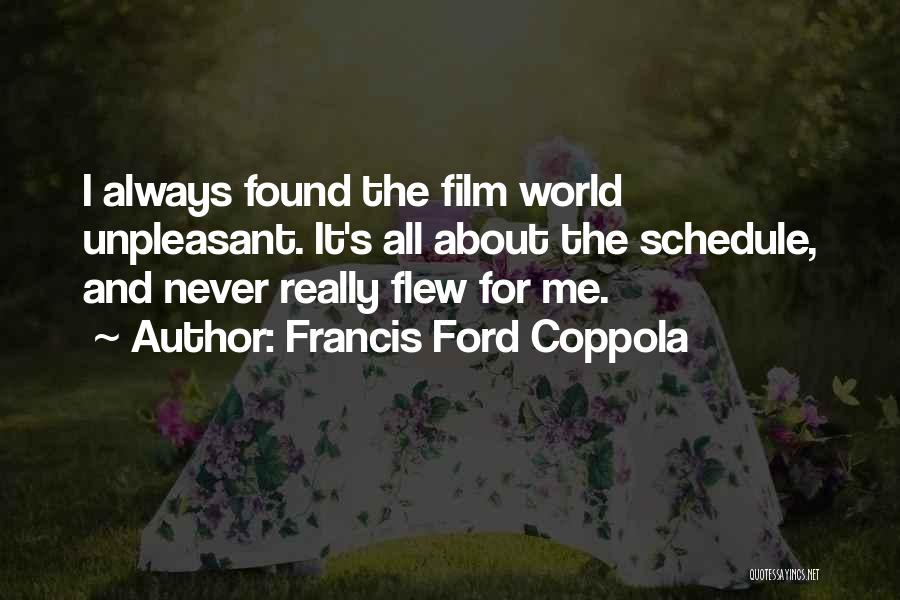 Francis Ford Coppola Quotes: I Always Found The Film World Unpleasant. It's All About The Schedule, And Never Really Flew For Me.