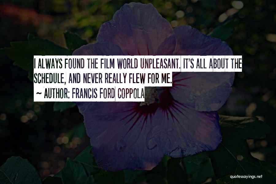 Francis Ford Coppola Quotes: I Always Found The Film World Unpleasant. It's All About The Schedule, And Never Really Flew For Me.