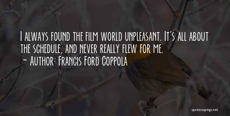 Francis Ford Coppola Quotes: I Always Found The Film World Unpleasant. It's All About The Schedule, And Never Really Flew For Me.