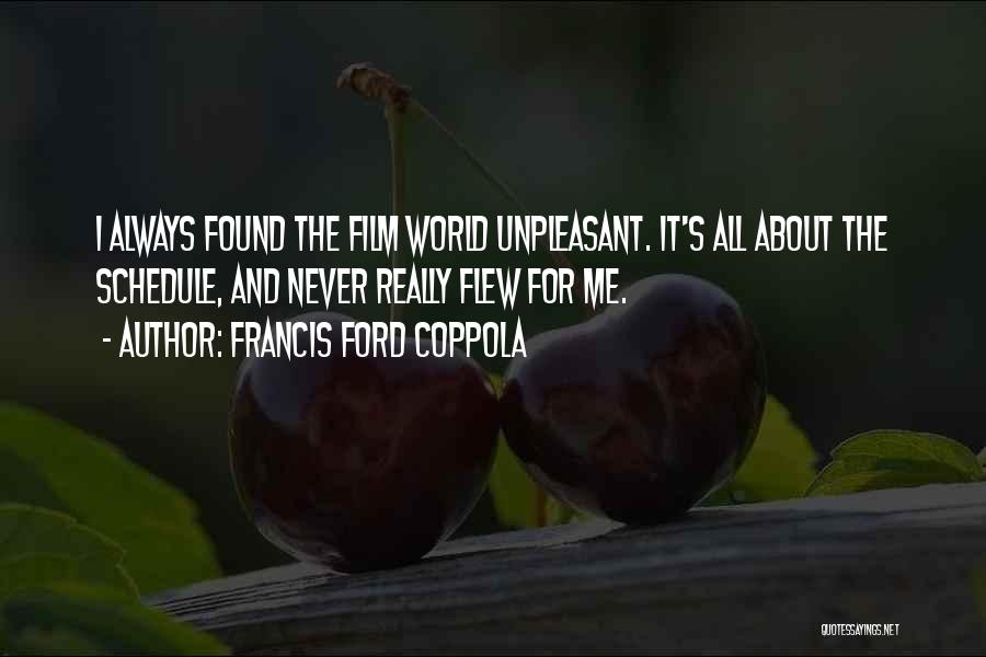 Francis Ford Coppola Quotes: I Always Found The Film World Unpleasant. It's All About The Schedule, And Never Really Flew For Me.