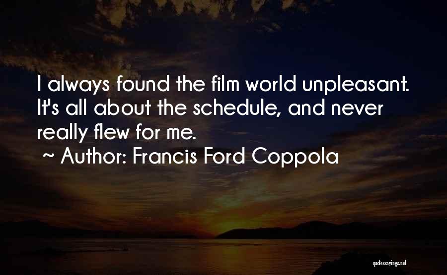 Francis Ford Coppola Quotes: I Always Found The Film World Unpleasant. It's All About The Schedule, And Never Really Flew For Me.