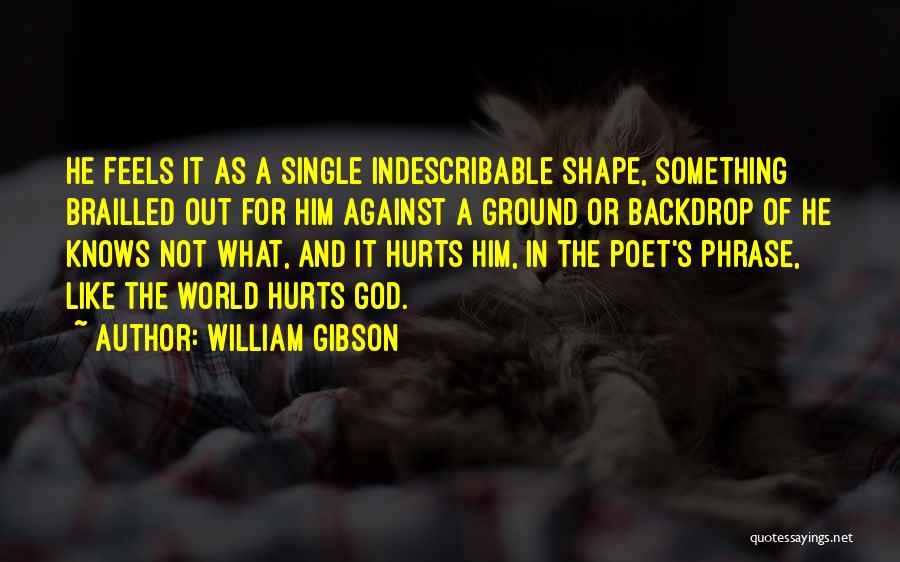William Gibson Quotes: He Feels It As A Single Indescribable Shape, Something Brailled Out For Him Against A Ground Or Backdrop Of He