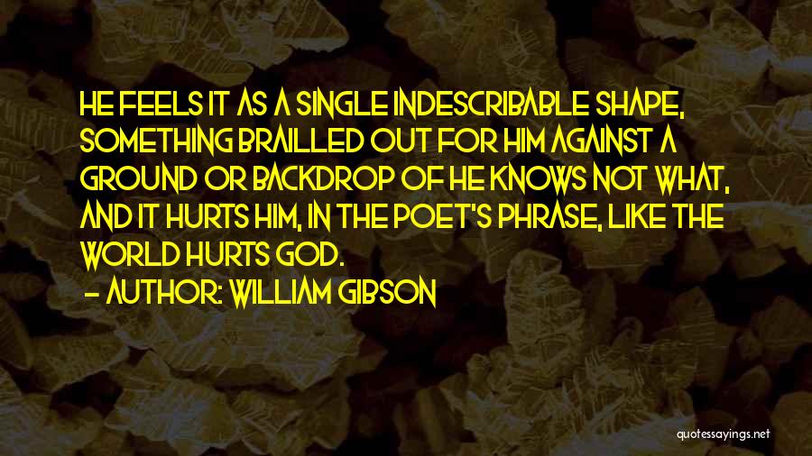 William Gibson Quotes: He Feels It As A Single Indescribable Shape, Something Brailled Out For Him Against A Ground Or Backdrop Of He
