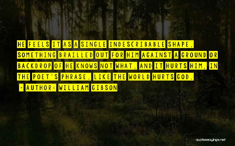 William Gibson Quotes: He Feels It As A Single Indescribable Shape, Something Brailled Out For Him Against A Ground Or Backdrop Of He