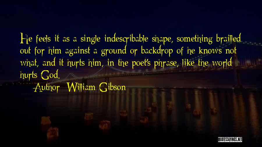William Gibson Quotes: He Feels It As A Single Indescribable Shape, Something Brailled Out For Him Against A Ground Or Backdrop Of He