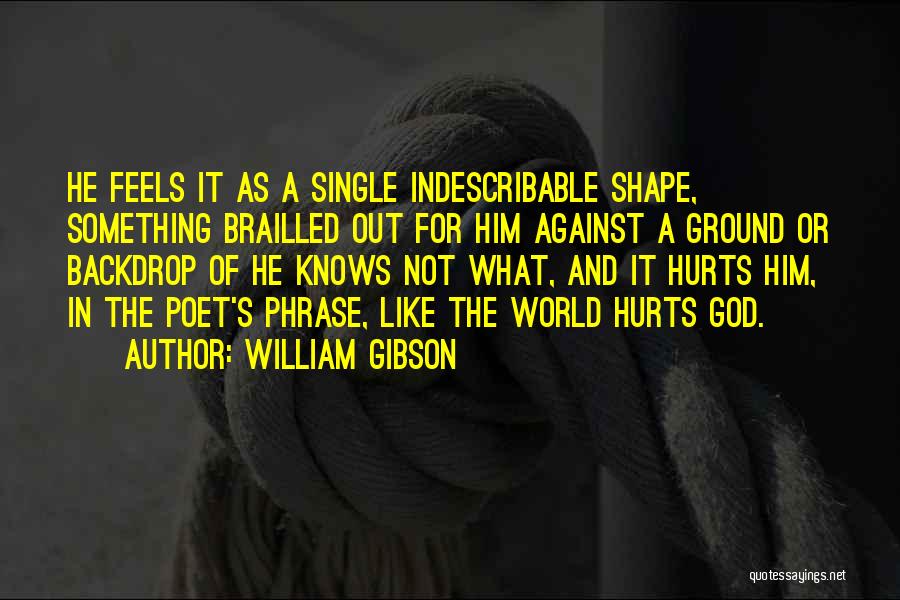 William Gibson Quotes: He Feels It As A Single Indescribable Shape, Something Brailled Out For Him Against A Ground Or Backdrop Of He