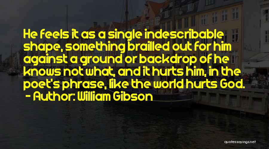 William Gibson Quotes: He Feels It As A Single Indescribable Shape, Something Brailled Out For Him Against A Ground Or Backdrop Of He