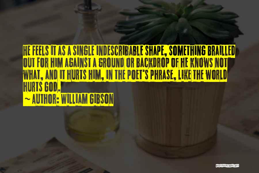 William Gibson Quotes: He Feels It As A Single Indescribable Shape, Something Brailled Out For Him Against A Ground Or Backdrop Of He