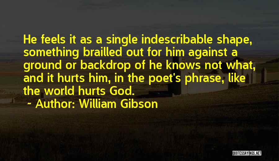 William Gibson Quotes: He Feels It As A Single Indescribable Shape, Something Brailled Out For Him Against A Ground Or Backdrop Of He