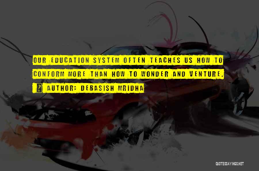 Debasish Mridha Quotes: Our Education System Often Teaches Us How To Conform More Than How To Wonder And Venture.