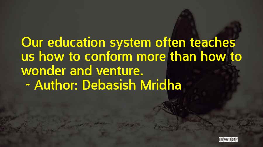 Debasish Mridha Quotes: Our Education System Often Teaches Us How To Conform More Than How To Wonder And Venture.