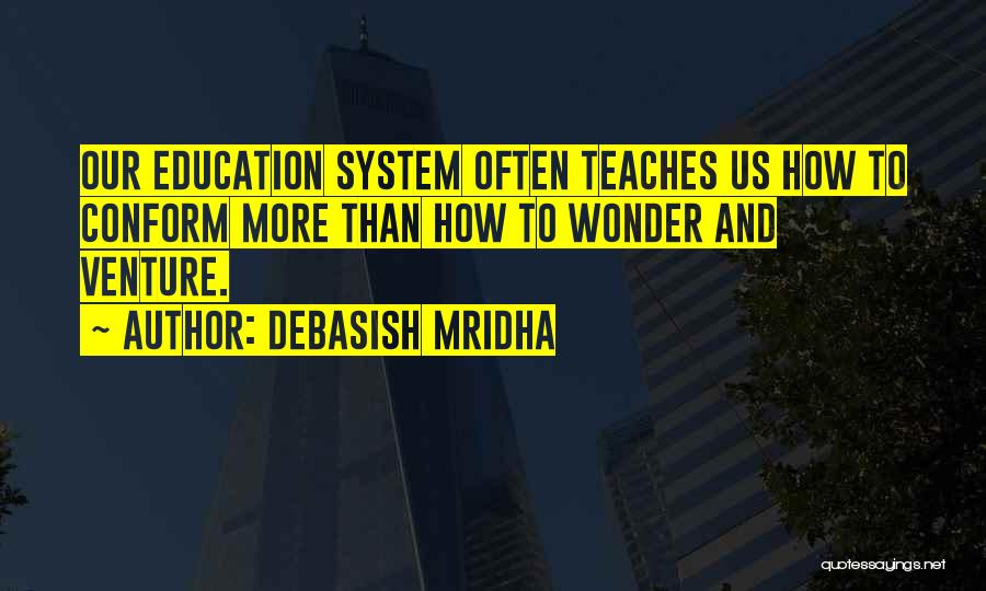 Debasish Mridha Quotes: Our Education System Often Teaches Us How To Conform More Than How To Wonder And Venture.