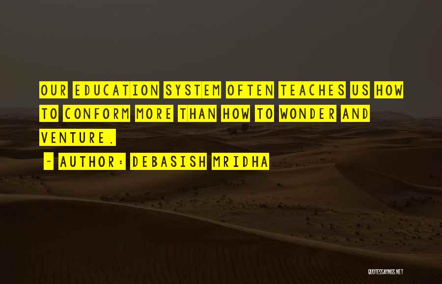 Debasish Mridha Quotes: Our Education System Often Teaches Us How To Conform More Than How To Wonder And Venture.