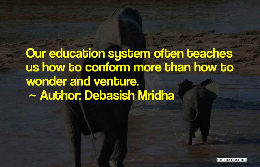 Debasish Mridha Quotes: Our Education System Often Teaches Us How To Conform More Than How To Wonder And Venture.