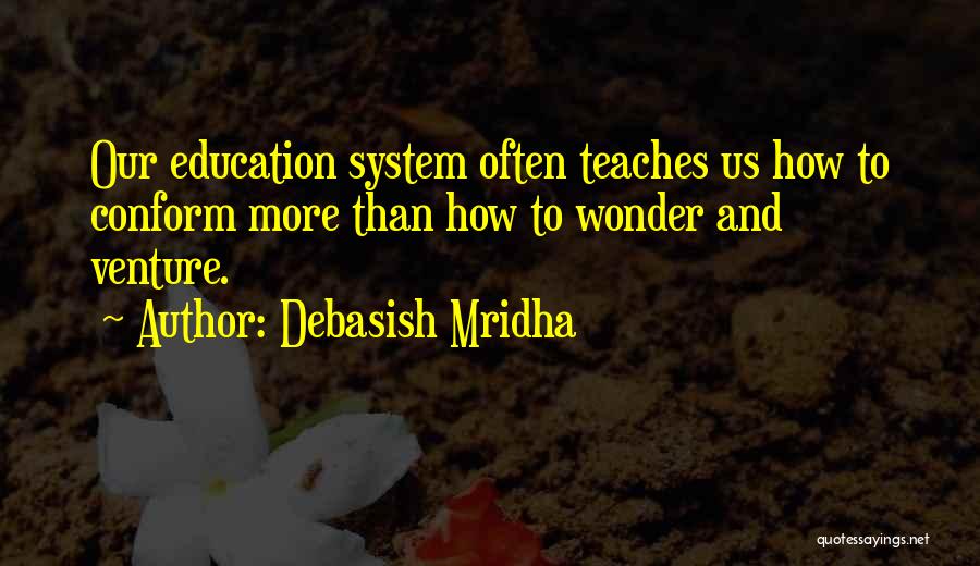 Debasish Mridha Quotes: Our Education System Often Teaches Us How To Conform More Than How To Wonder And Venture.