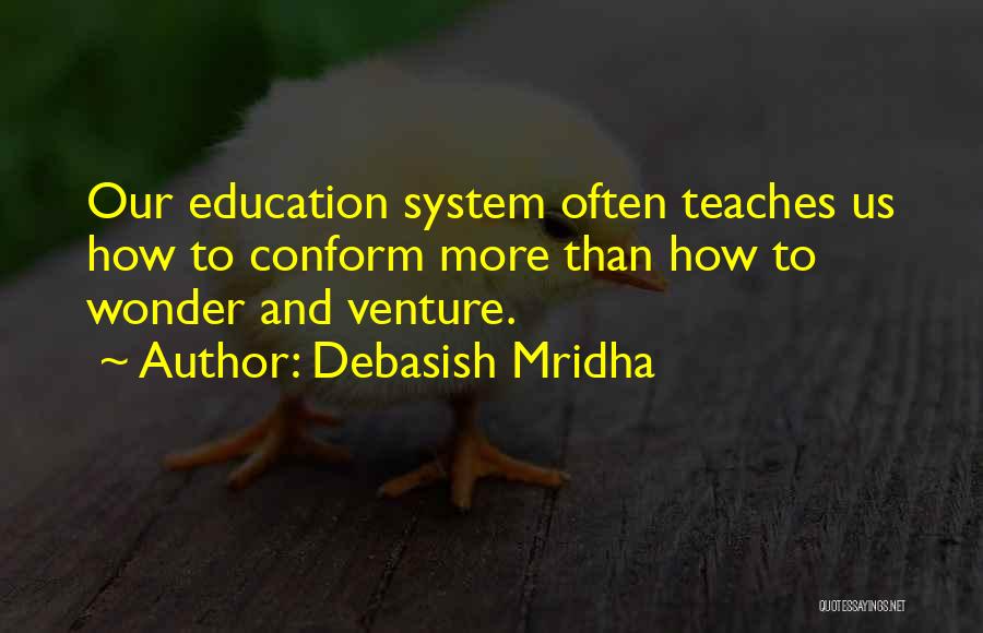 Debasish Mridha Quotes: Our Education System Often Teaches Us How To Conform More Than How To Wonder And Venture.